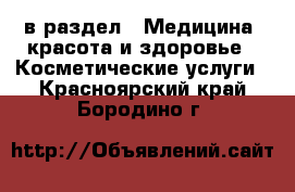  в раздел : Медицина, красота и здоровье » Косметические услуги . Красноярский край,Бородино г.